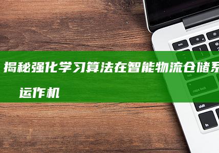 揭秘强化学习算法在智能物流仓储系统中的运作机制，提升货物搬运效率