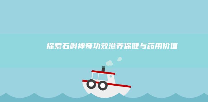 探索石斛神奇功效：滋养保健与药用价值