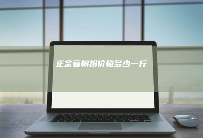 正宗葛根粉价格多少一斤